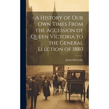 A History of Our Own Times From the Accession of Queen Victoria to the General Election of 1880