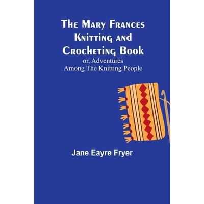 The Mary Frances Knitting and Crocheting Book; or, Adventures Among the Knitting People