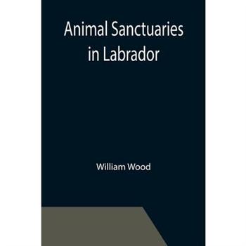 Animal Sanctuaries in Labrador; An Address Presented by Lt.-Colonel William Wood, F.R.S.C. before the Second Annual Meeting of the Commission of Conservation at Quebec, January, 1911