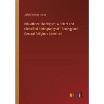 Bibliotheca Theologica; A Select and Classified Bibliography of Theology and General Religious Literature