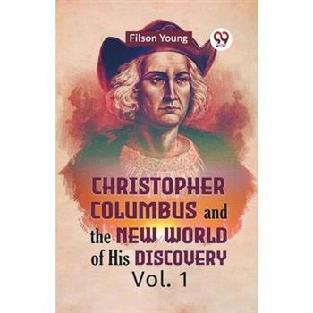 Christopher Columbus And The New World Of His Discovery Vol. 1