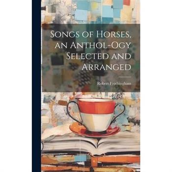 Songs of Horses, an Anthol-ogy Selected and Arranged