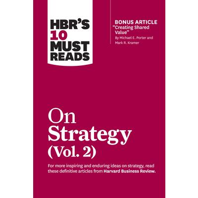 Hbr’s 10 Must Reads on Strategy, Vol. 2 (with Bonus Article Creating Shared Value by Michael E. Porter and Mark R. Kramer)