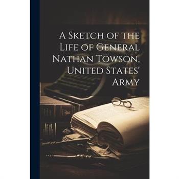 A Sketch of the Life of General Nathan Towson, United States’ Army
