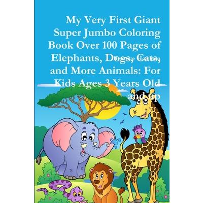 My Very First Giant Super Jumbo Coloring Book Over 100 Pages of Elephants, Dogs, Cats, and More Animals
