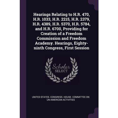 Hearings Relating to H.R. 470, H.R. 1033, H.R. 2215, H.R. 2379, H.R. 4389, H.R. 5370, H.R. 5784, and H.R. 6700, Providing for Creation of a Freedom Commission and Freedom Academy. Hearings, Eighty-nin