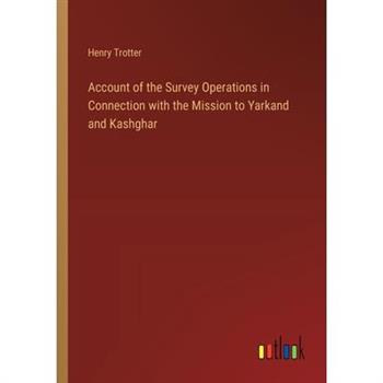 Account of the Survey Operations in Connection with the Mission to Yarkand and Kashghar