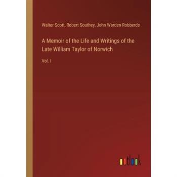 A Memoir of the Life and Writings of the Late William Taylor of Norwich