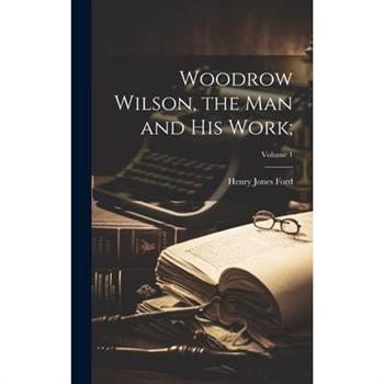 Woodrow Wilson, the Man and His Work;; Volume 1