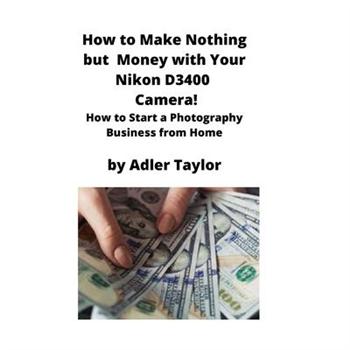 How to Make Nothing but Money with Your Nikon D3400 Camera!