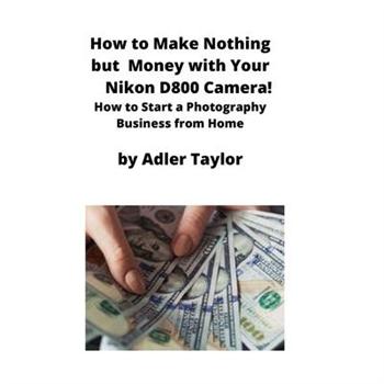 How to Make Nothing but Money with Your Nikon D800 Camera!