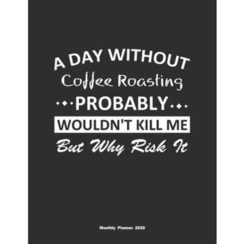 A Day Without Coffee Roasting Probably Wouldn’t Kill Me But Why Risk It Monthly Planner 20