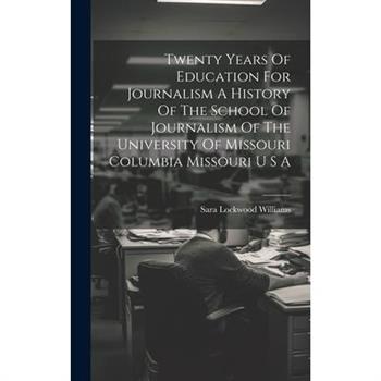 Twenty Years Of Education For Journalism A History Of The School Of Journalism Of The University Of Missouri Columbia Missouri U S A