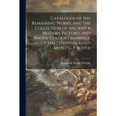 Catalogue of the Remaining Works, and the Collection of Ancient & Modern Pictures and Water-colour Drawings, of That Distinguished Artist G. P. Boyce