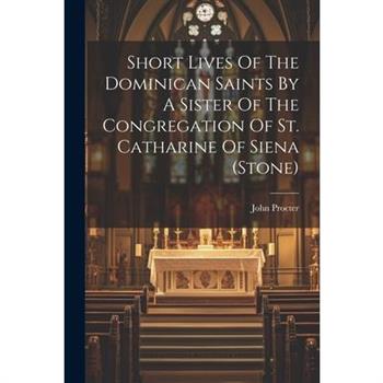 Short Lives Of The Dominican Saints By A Sister Of The Congregation Of St. Catharine Of Siena (stone)