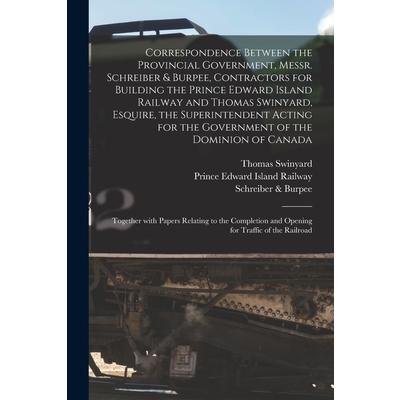 Correspondence Between the Provincial Government, Messr. Schreiber & Burpee, Contractors for Building the Prince Edward Island Railway and Thomas Swinyard, Esquire, the Superintendent Acting for the G | 拾書所