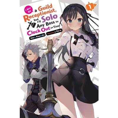 I May Be a Guild Receptionist, But I’ll Solo Any Boss to Clock Out on Time, Vol. 1 (Light Novel)