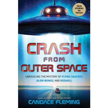 Crash from Outer Space: Unraveling the Mystery of Flying Saucers, Alien Beings, and Roswell
