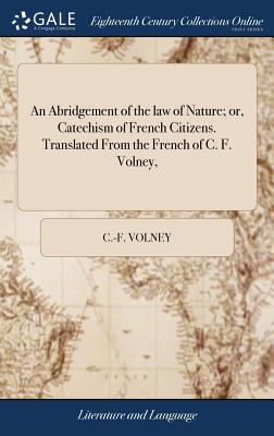 An Abridgement of the Law of Nature; Or, Catechism of French Citizens. Translated from the French of C. F. Volney,
