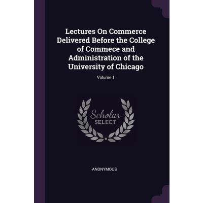 Lectures On Commerce Delivered Before the College of Commece and Administration of the University of Chicago; Volume 1