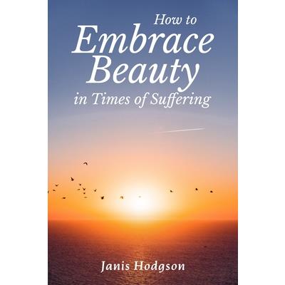 How to Embrace Beauty in Times of Suffering