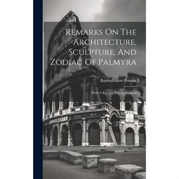 Remarks On The Architecture, Sculpture, And Zodiac Of Palmyra