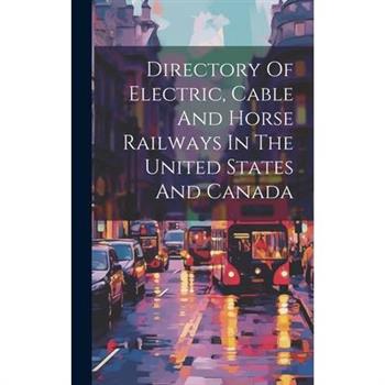 Directory Of Electric, Cable And Horse Railways In The United States And Canada