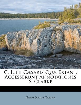 C. Julii C疆saris Qu疆 Extant, Accesserunt Annotationes S. Clarke