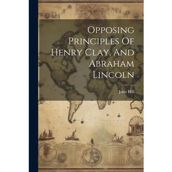 Opposing Principles Of Henry Clay, And Abraham Lincoln