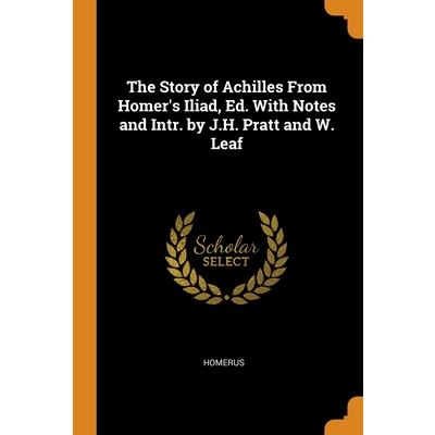 The Story of Achilles From Homer’s Iliad, Ed. With Notes and Intr. by J.H. Pratt and W. Leaf