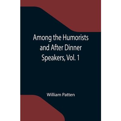 Among the Humorists and After Dinner Speakers, Vol. 1; A New Collection of Humorous Stories and Anecdotes
