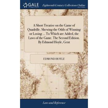 A Short Treatise on the Game of Quadrille. Shewing the Odds of Winning or Losing ... to Which Are Added, the Laws of the Game. the Second Edition. by Edmond Hoyle, Gent