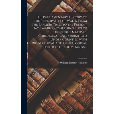 The Parliamentary History of the Principality of Wales, From the Earliesr Times to the Present Day, 1541-1895, Comprising Lists of the Representatives, Chronologically Arranged Under Counties, With Bi