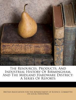 The Resources, Products, and Industrial History of Birmingham, and the Midland Hardware District