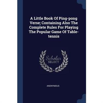 A Little Book Of Ping-pong Verse; Containing Also The Complete Rules For Playing The Popular Game Of Table-tennis
