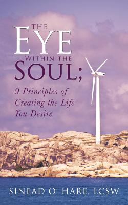 The Eye Within the Soul; 9 Principles of Creating the Life You Desire
