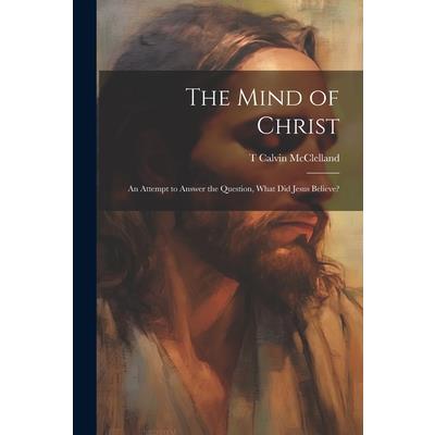 The Mind of Christ; an Attempt to Answer the Question, What did Jesus Believe? | 拾書所