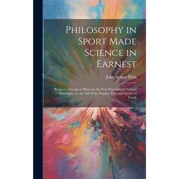 Philosophy in Sport Made Science in Earnest; Being an Attempt to Illustrate the First Principles of Natural Philosophy by the aid of the Popular Toys and Sports of Youth