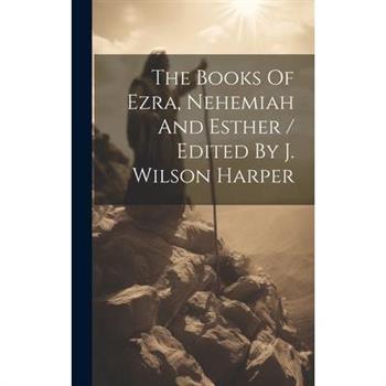 The Books Of Ezra, Nehemiah And Esther / Edited By J. Wilson Harper