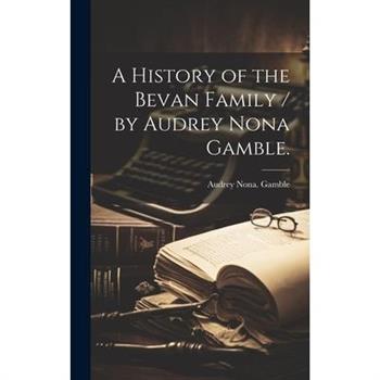 A History of the Bevan Family / by Audrey Nona Gamble.