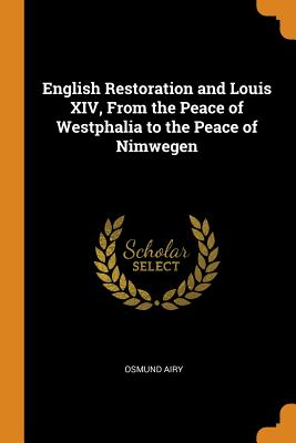 English Restoration and Louis XIV, from the Peace of Westphalia to the Peace of Nimwegen