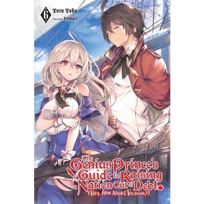 The Genius Prince’s Guide to Raising a Nation Out of Debt (Hey, How about Treason?), Vol. 6 (Light Novel)