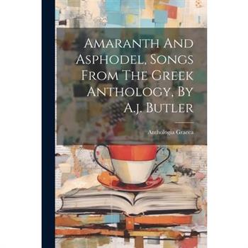 Amaranth And Asphodel, Songs From The Greek Anthology, By A.j. Butler