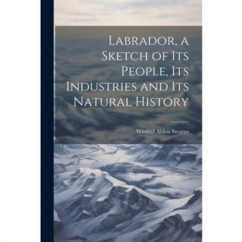 Labrador, a Sketch of Its People, Its Industries and Its Natural History
