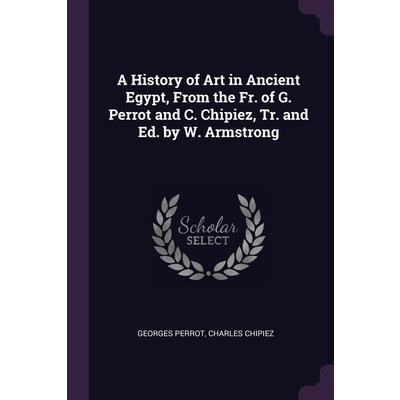 A History of Art in Ancient Egypt, From the Fr. of G. Perrot and C. Chipiez, Tr. and Ed. by W. Armstrong
