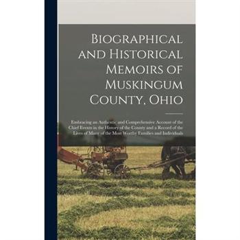 Biographical and Historical Memoirs of Muskingum County, Ohio; Embracing an Authentic and Comprehensive Account of the Chief Events in the History of the County and a Record of the Lives of Many of th