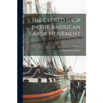 The Closed Shop in the American Labor Movement ...