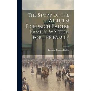 The Story of the Wilhelm Friedrich Radtke Family, Written for the Family