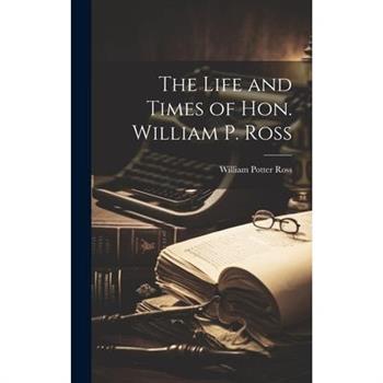 The Life and Times of Hon. William P. Ross