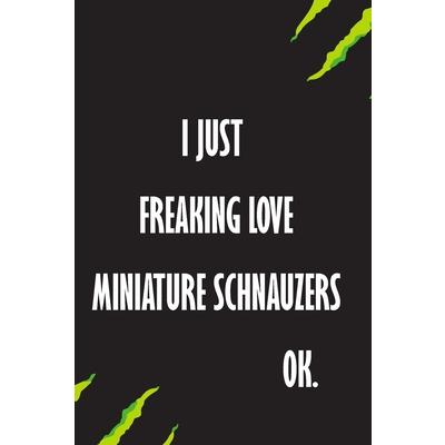 I Just Freaking Love Miniature Schnauzers Ok